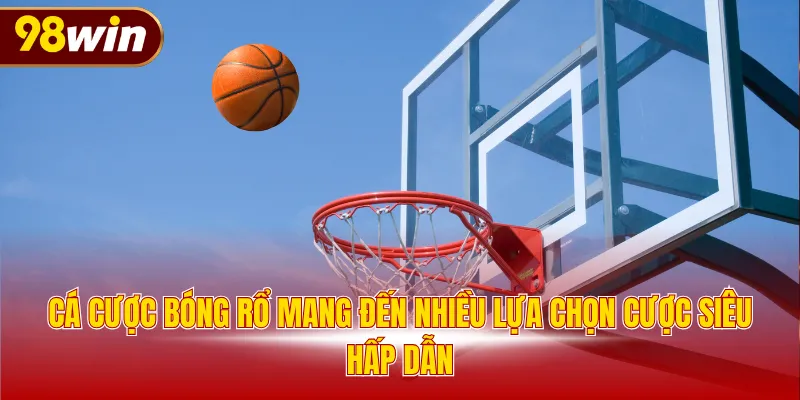 Cá cược bóng rổ mang đến nhiều lựa chọn cược siêu hấp dẫn