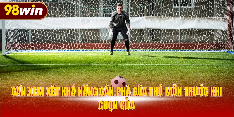 Cần xem xét khả năng cản phá của thủ môn trước khi chọn cửa