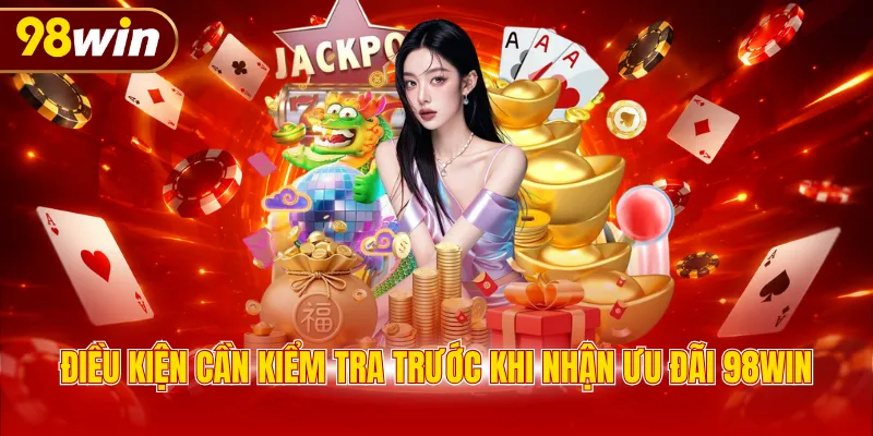 Điều kiện cần kiểm tra trước khi nhận ưu đãi 98WIN