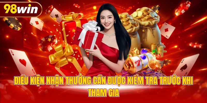 Điều kiện nhận thưởng cần được kiểm tra trước khi tham gia