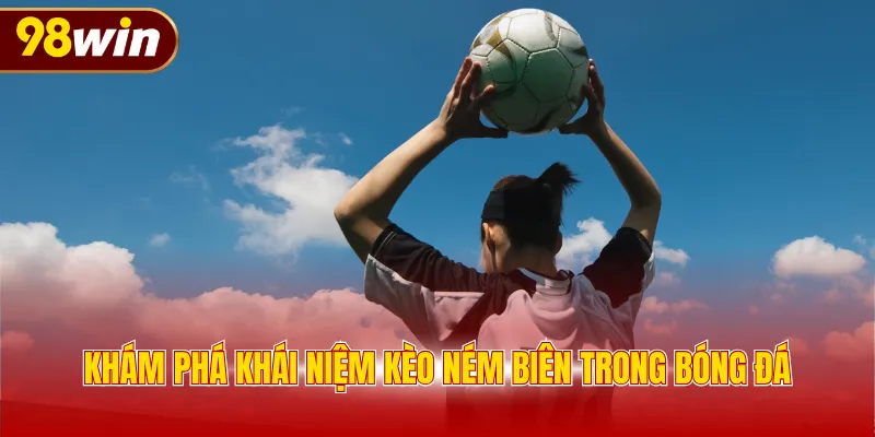 Khám phá khái niệm kèo ném biên trong bóng đá