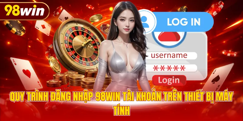 Quy trình đăng nhập 98WIN tài khoản trên thiết bị máy tính