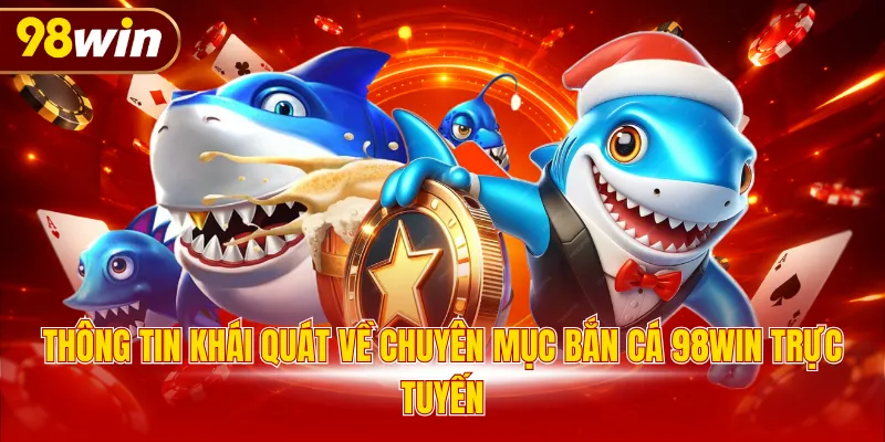 Thông tin khái quát về chuyên mục bắn cá 98WIN trực tuyến