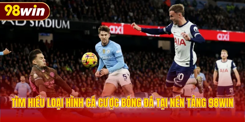 Tìm hiểu loại hình cá cược bóng đá tại nền tảng 98WIN