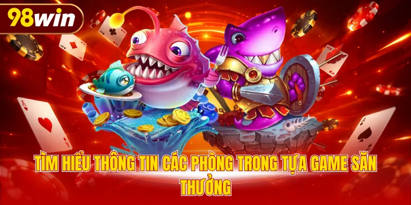 Tìm hiểu thông tin các phòng trong tựa game săn thưởng